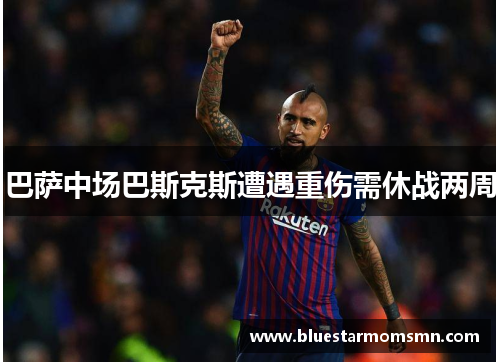 巴萨中场巴斯克斯遭遇重伤需休战两周