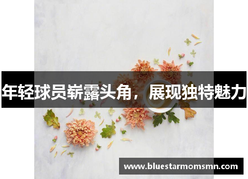 年轻球员崭露头角，展现独特魅力